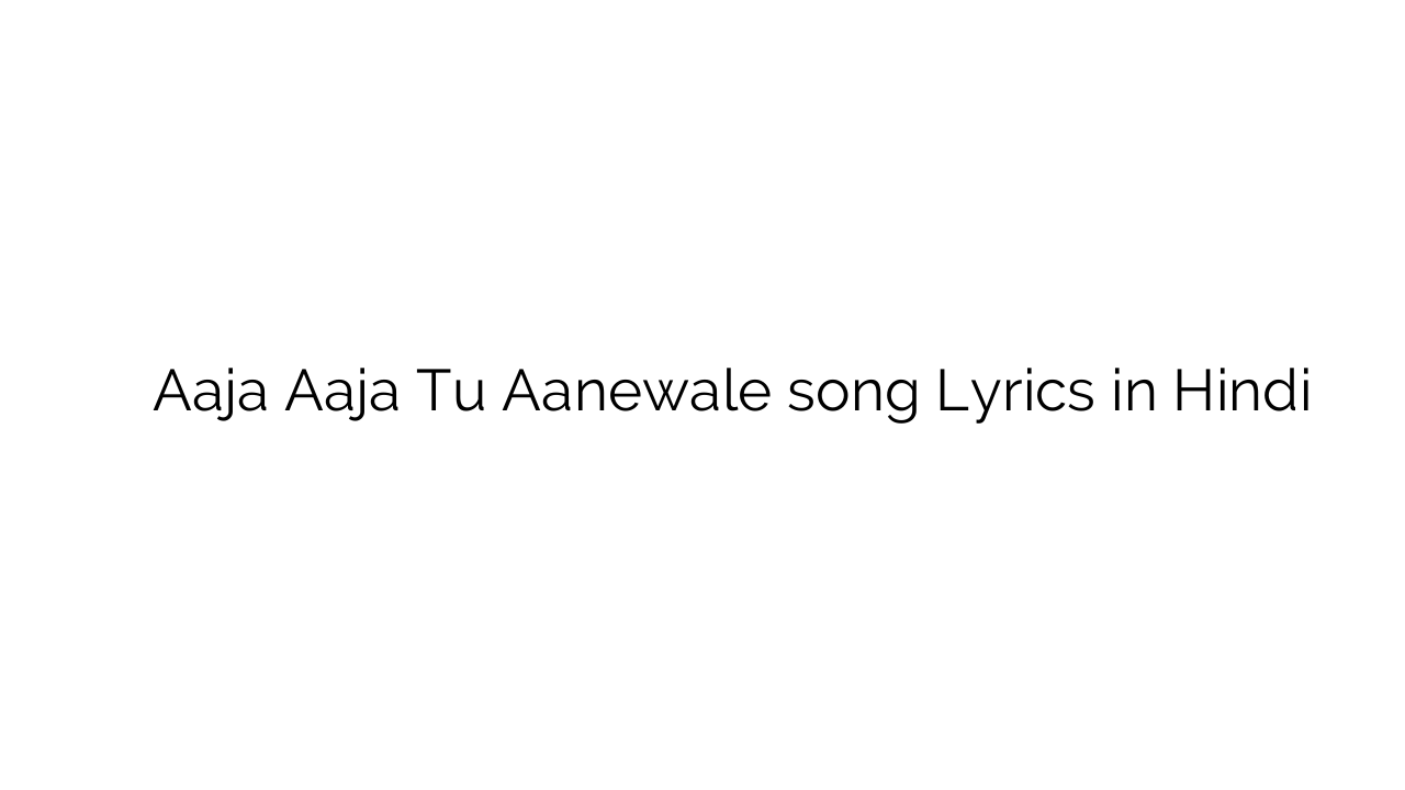 आजा आजा तू आनेवाले Aaja Aaja Tu Aanewale song Lyrics in Hindi