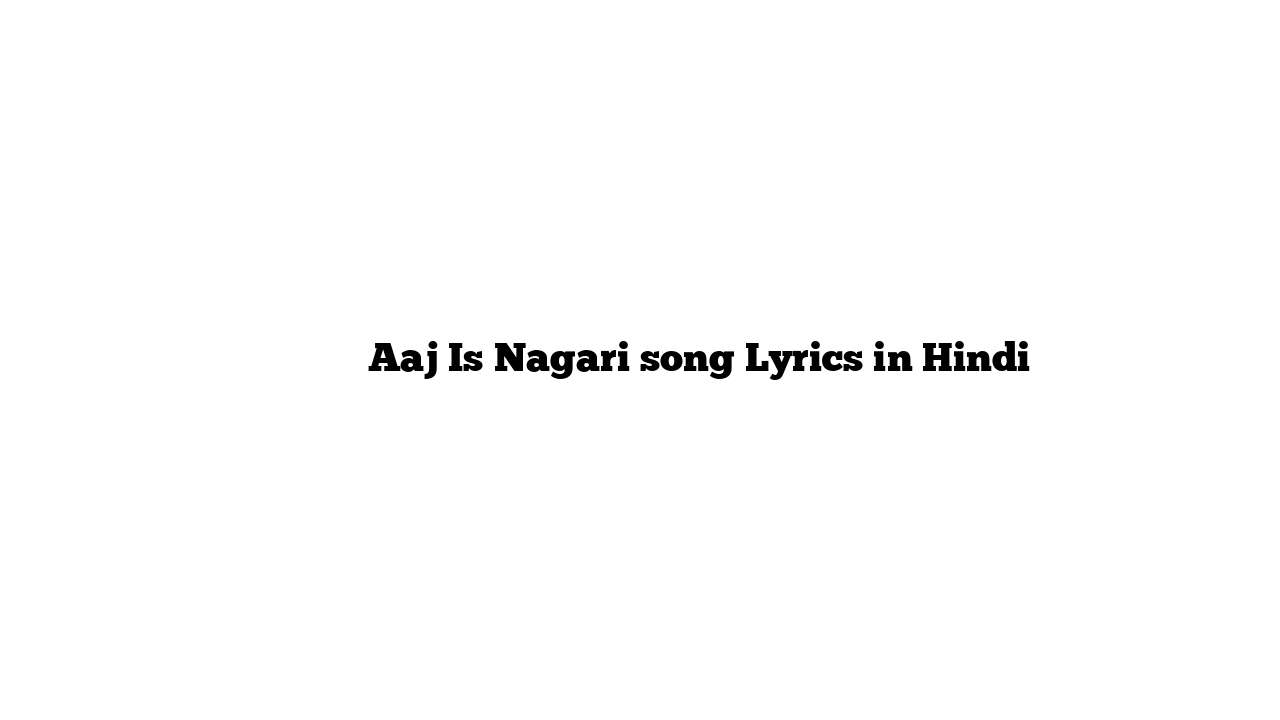 आज इस नगरी Aaj Is Nagari song Lyrics in Hindi
