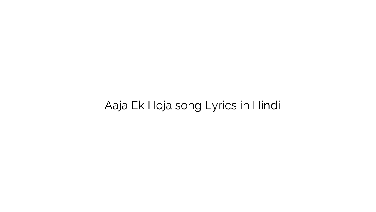 आजा एक होजा Aaja Ek Hoja song Lyrics in Hindi