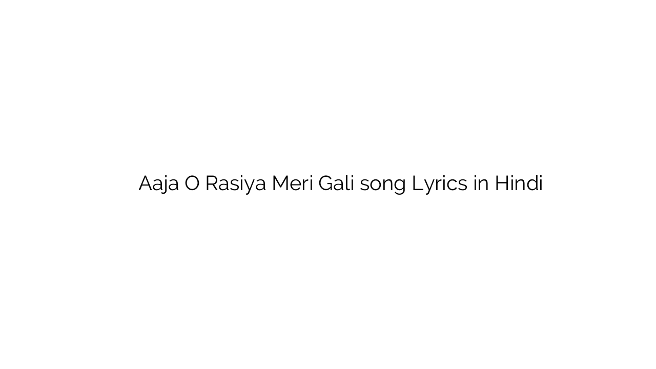 आजा ओ रसिया मेरी गली Aaja O Rasiya Meri Gali song Lyrics in Hindi