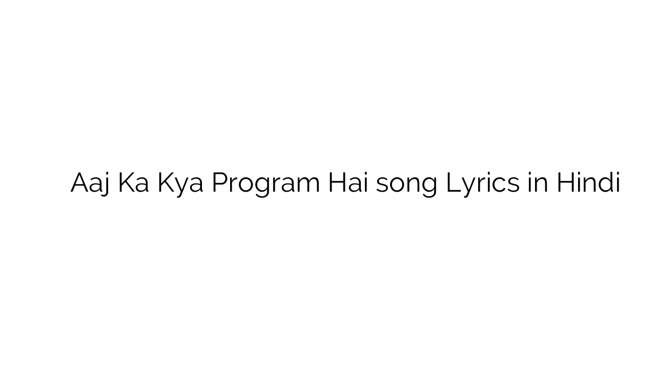 आज का क्या प्रोग्राम है Aaj Ka Kya Program Hai song Lyrics in Hindi