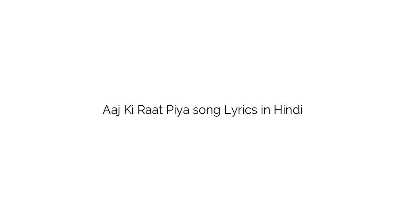 आज की रात पिया Aaj Ki Raat Piya song Lyrics in Hindi