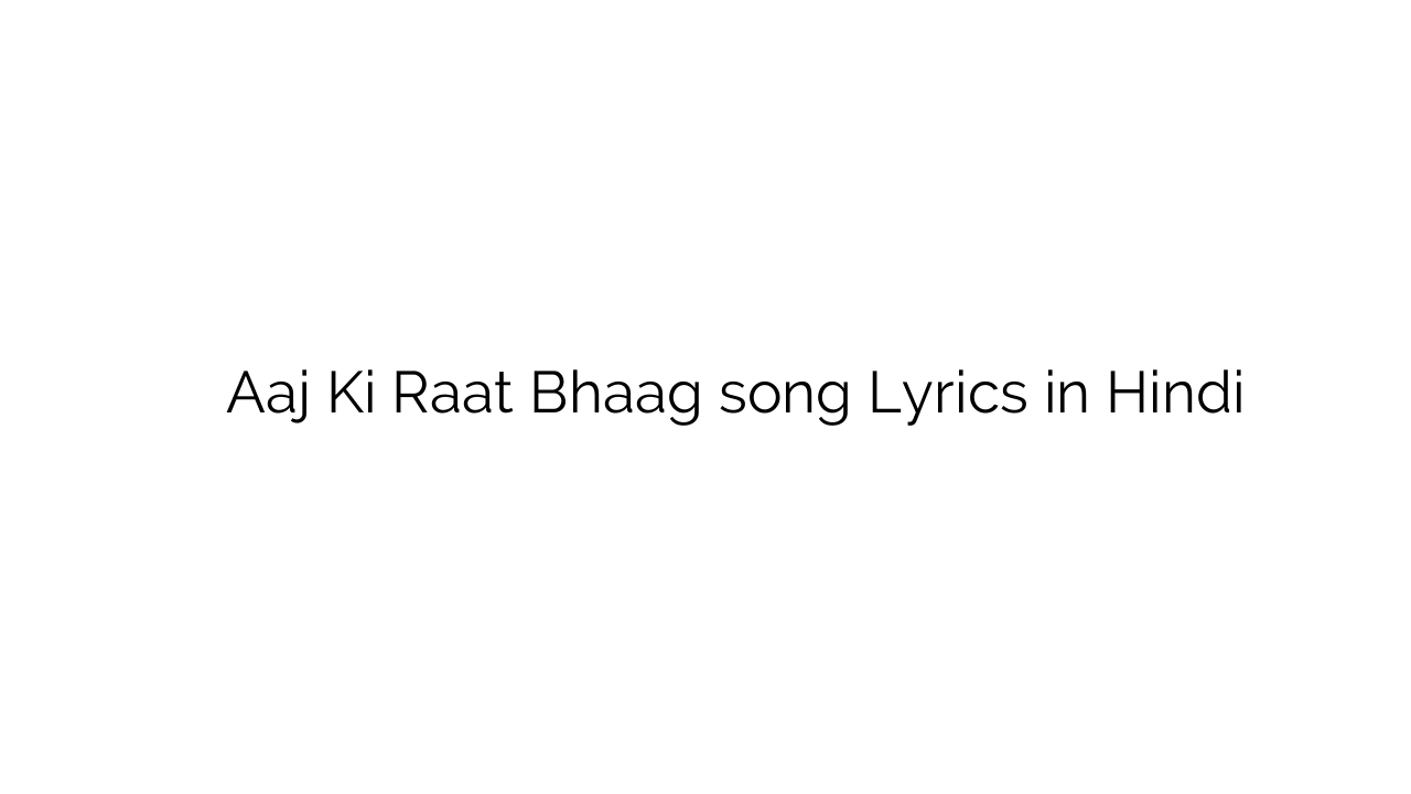 आज की रात भाग Aaj Ki Raat Bhaag song Lyrics in Hindi