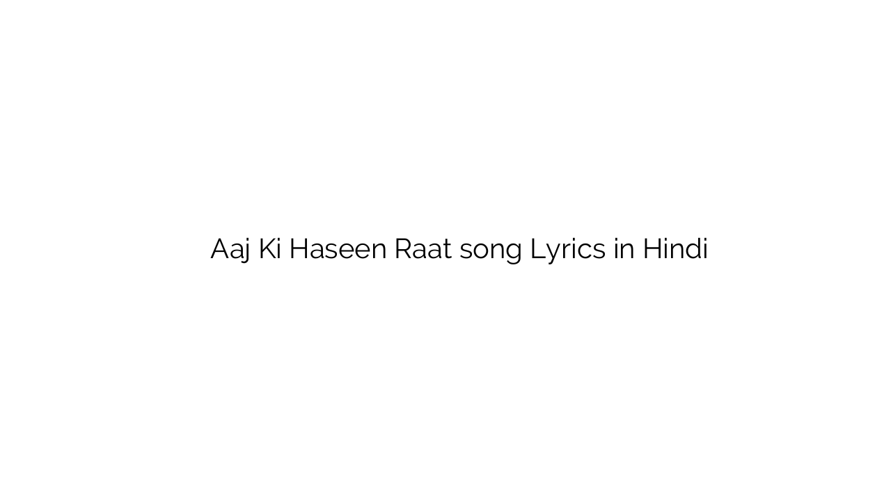 आज की हसीं रात Aaj Ki Haseen Raat song Lyrics in Hindi