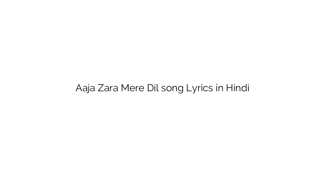 आजा ज़रा मेरे दिल Aaja Zara Mere Dil song Lyrics in Hindi