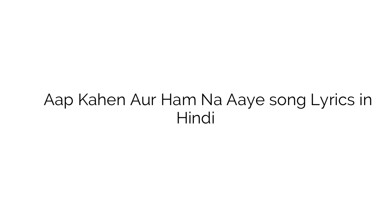 आप कहें और हम न आये Aap Kahen Aur Ham Na Aaye song Lyrics in Hindi