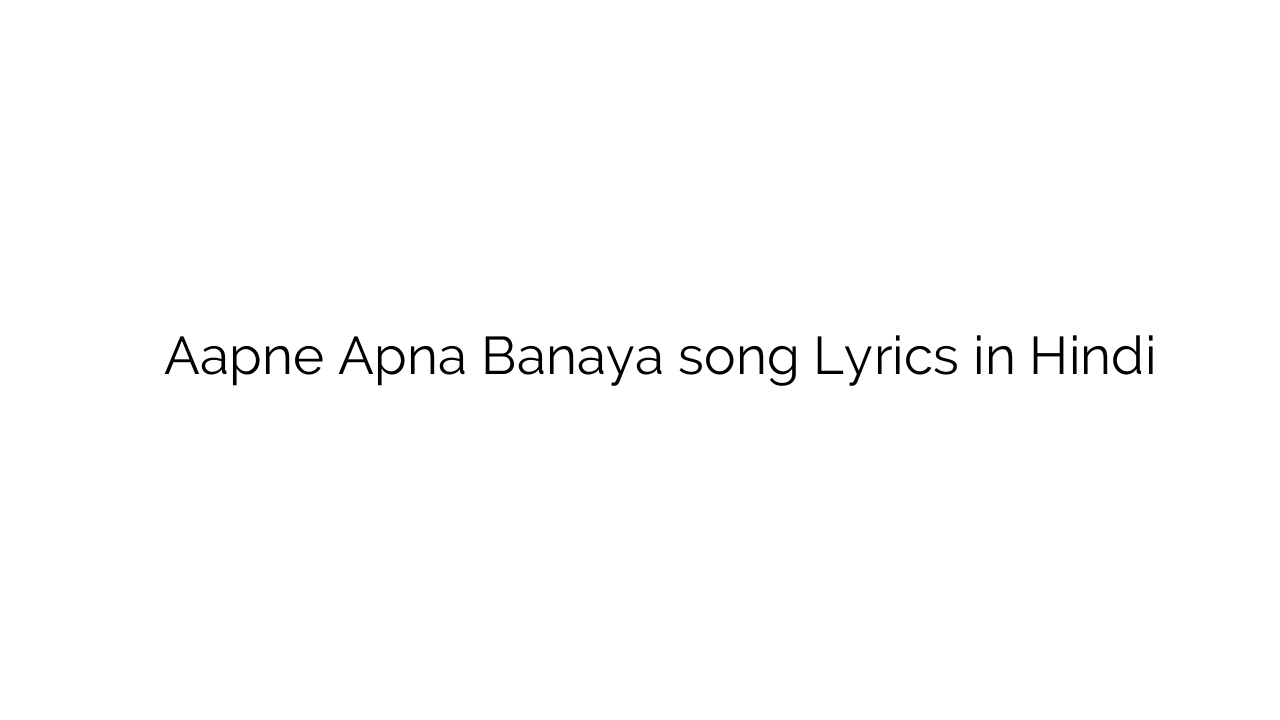 आपने अपना बनाया Aapne Apna Banaya song Lyrics in Hindi