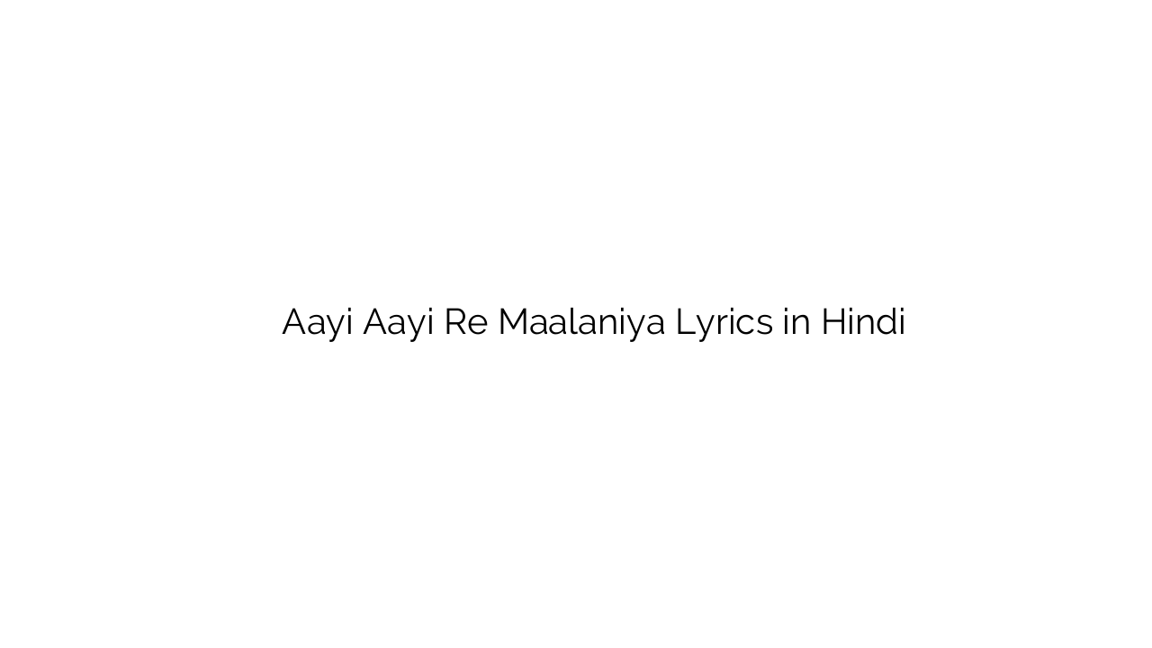 आयी आयी रे मालनिया Aayi Aayi Re Maalaniya Lyrics in Hindi