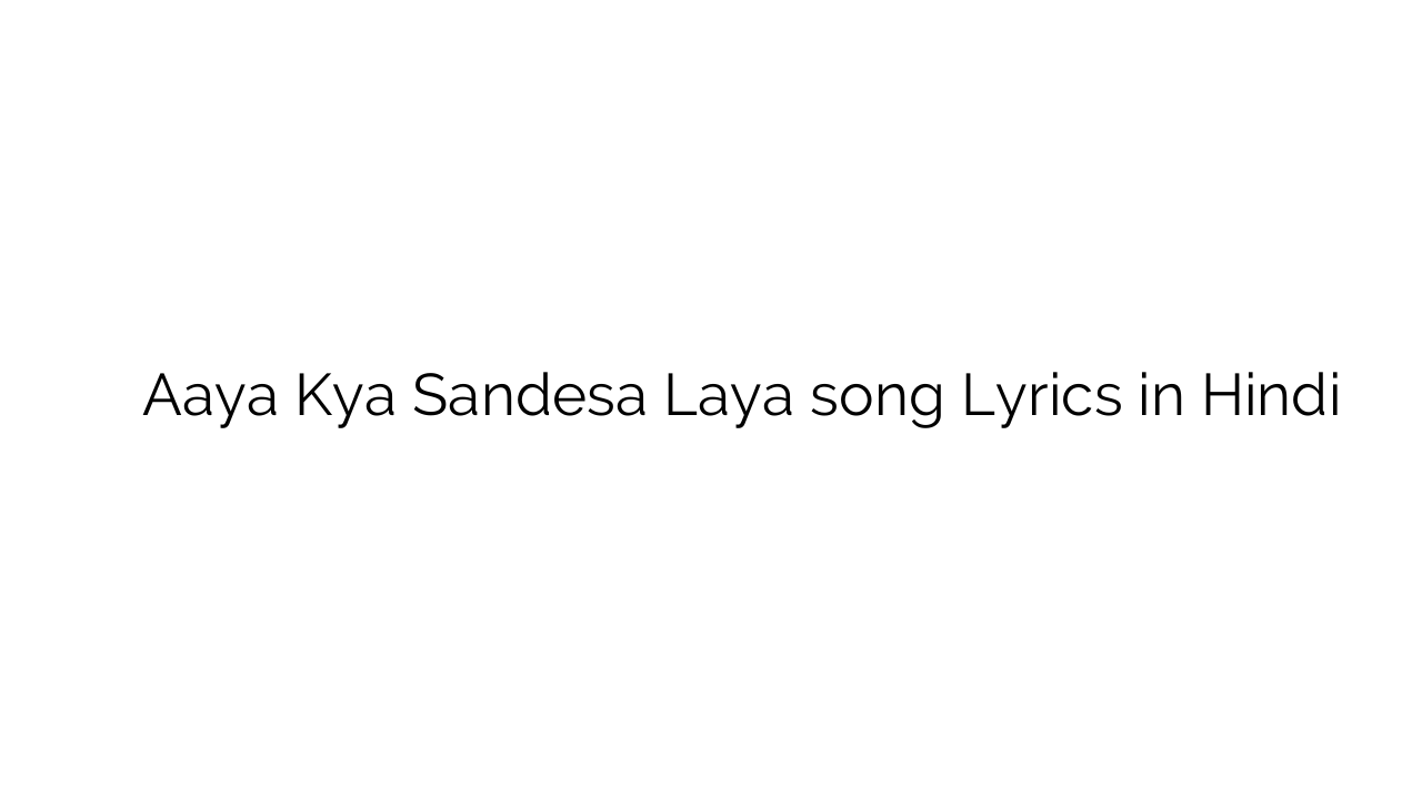 आया क्या संदेशा लाया Aaya Kya Sandesa Laya song Lyrics in Hindi