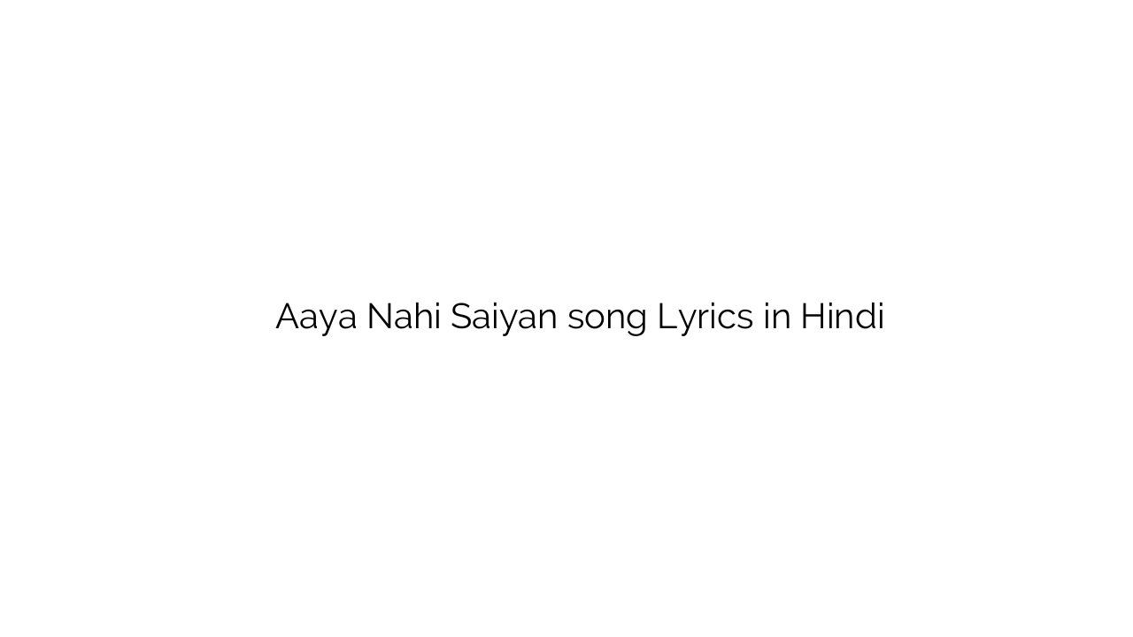 आया नहीं सइयां Aaya Nahi Saiyan song Lyrics in Hindi