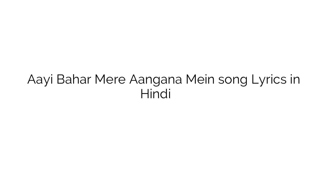 आयी बहार मेरे आँगन में Aayi Bahar Mere Aangana Mein song Lyrics in Hindi