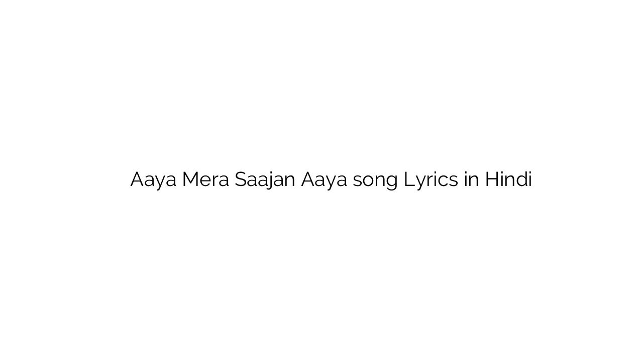 आया मेरा साजन आया Aaya Mera Saajan Aaya song Lyrics in Hindi