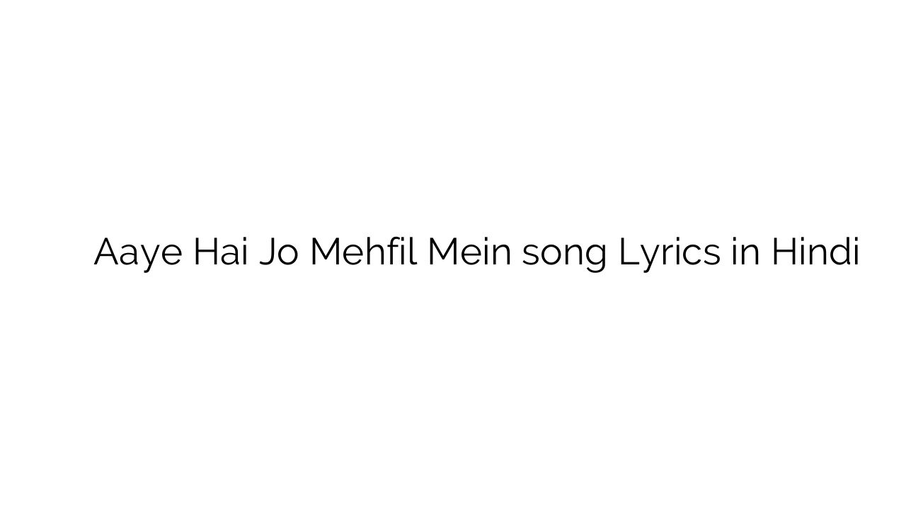 आये है जो महफ़िल में Aaye Hai Jo Mehfil Mein song Lyrics in Hindi
