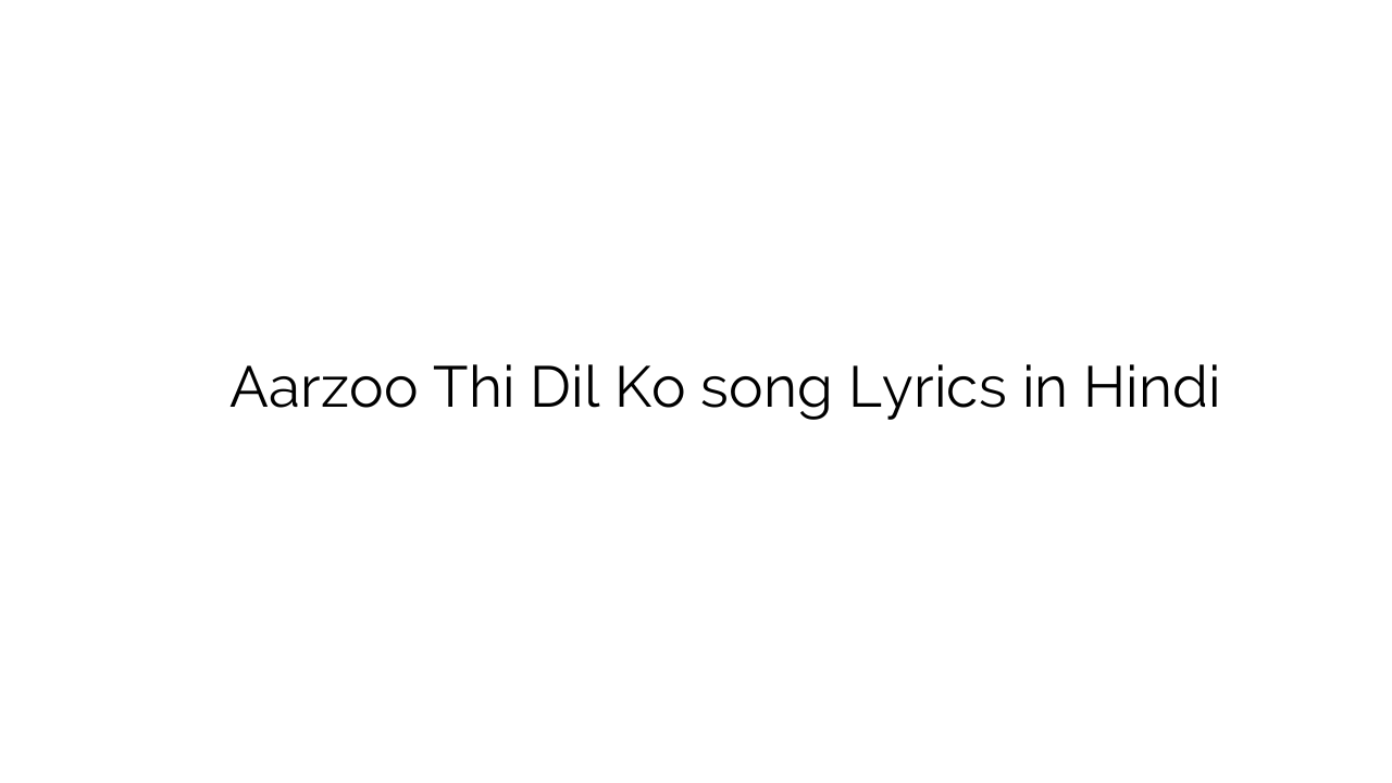 आरज़ू थी दिल को Aarzoo Thi Dil Ko song Lyrics in Hindi