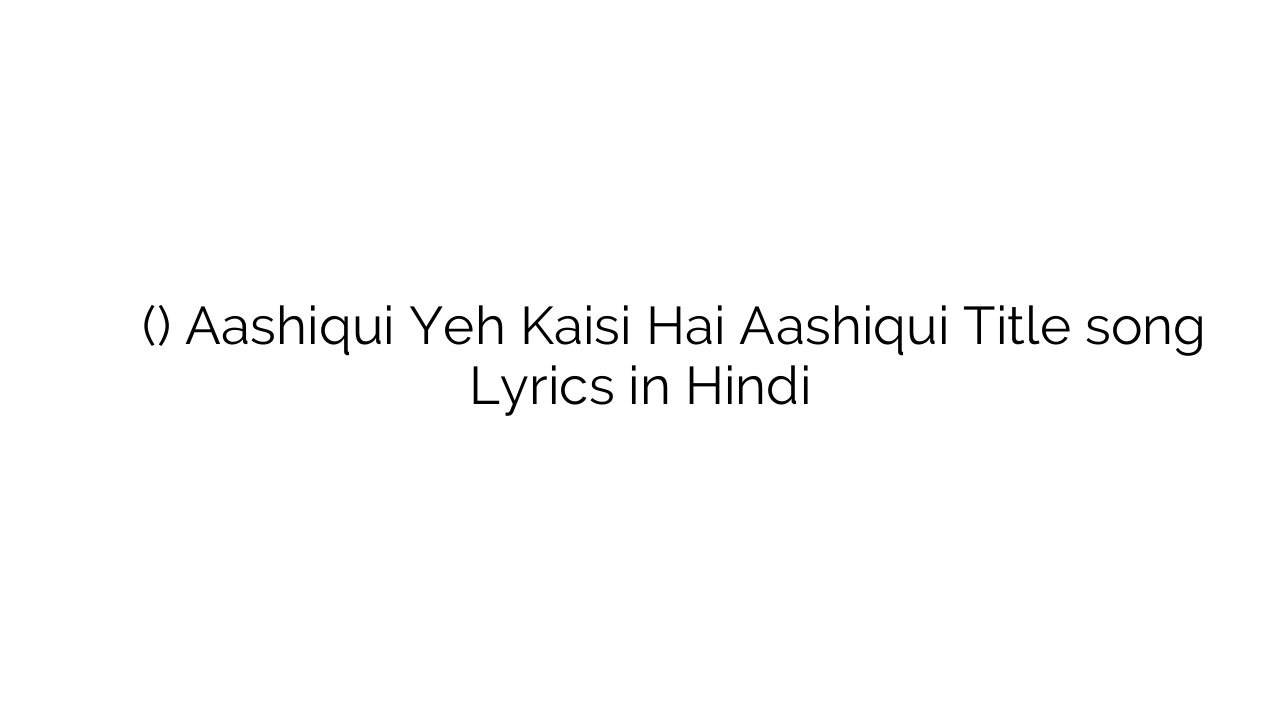 आशिकी यह कैसी है आशिकी (टाइटल) Aashiqui Yeh Kaisi Hai Aashiqui Title song Lyrics in Hindi