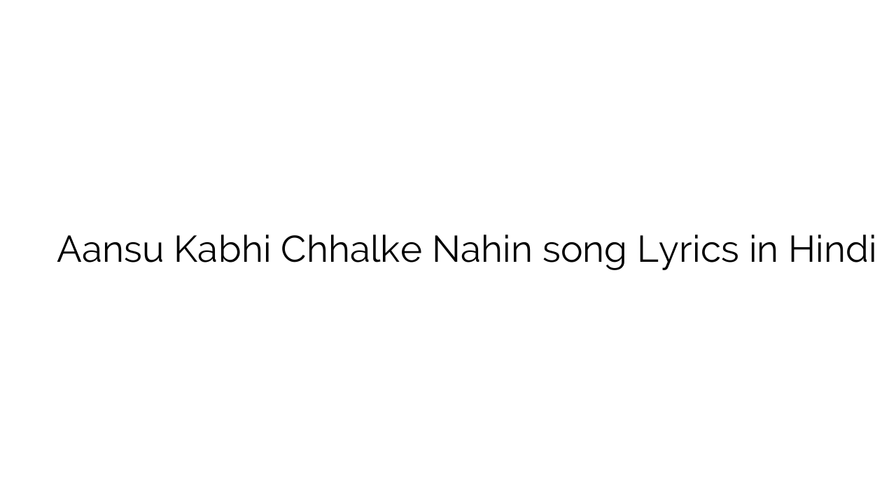 आंसू कभी छलके नहीं Aansu Kabhi Chhalke Nahin song Lyrics in Hindi