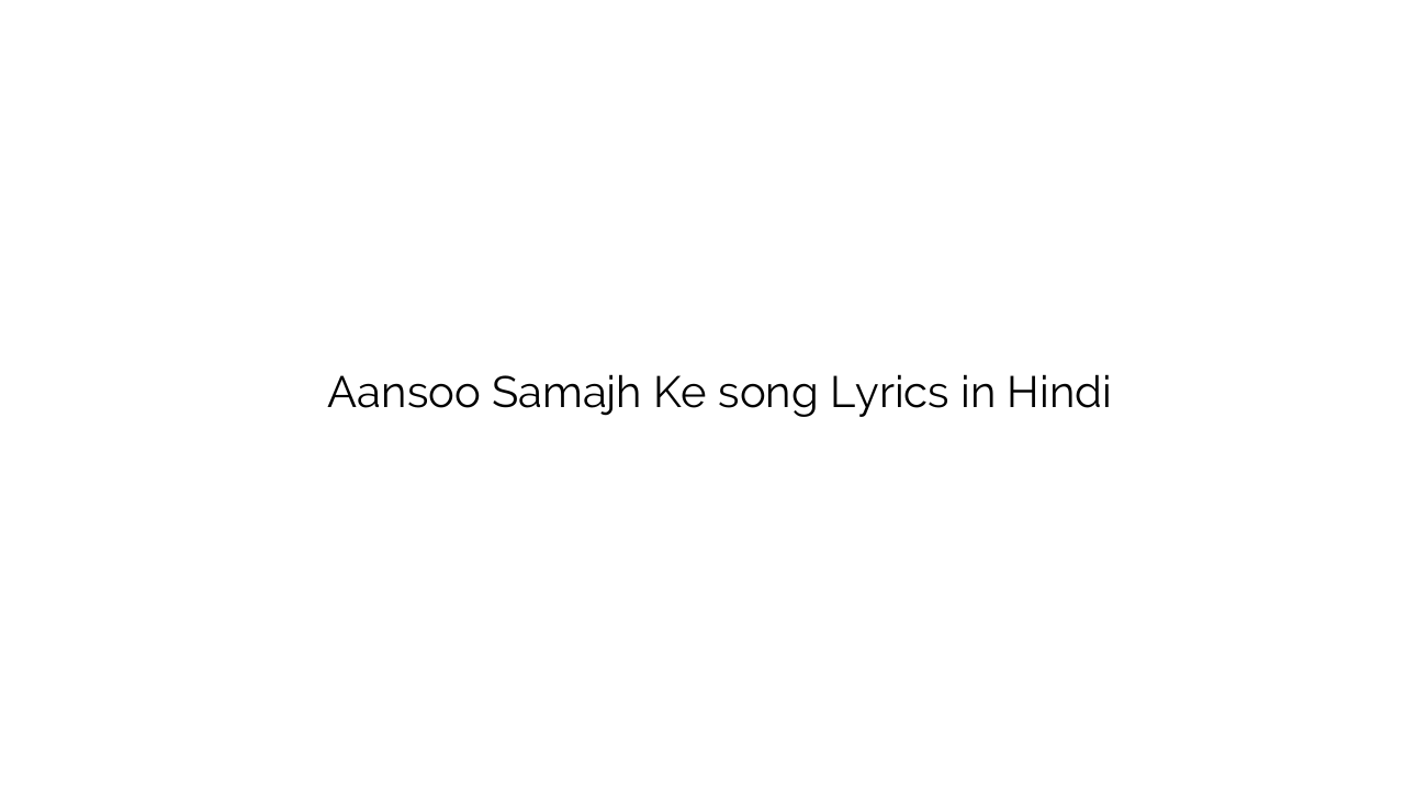 आंसू समझ के Aansoo Samajh Ke song Lyrics in Hindi