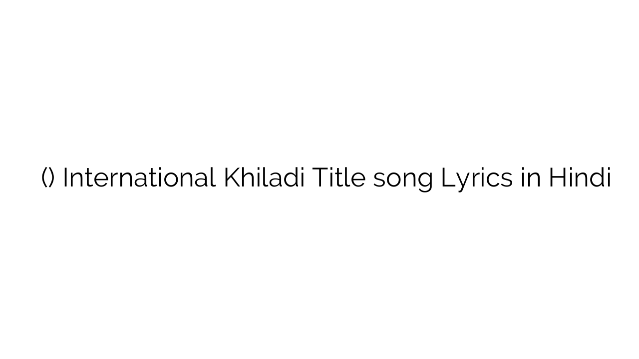 इंटरनेशनल खिलाडी (टाइटल) International Khiladi Title song Lyrics in Hindi