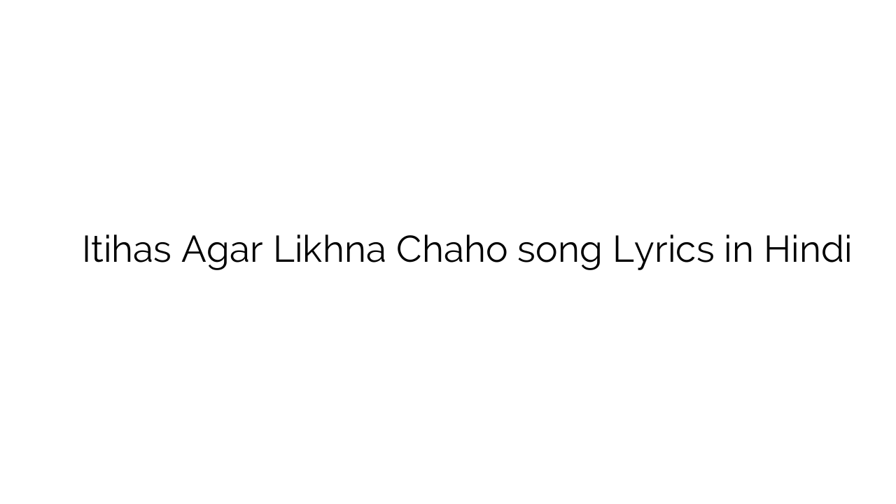 इतिहास अगर लिखना चाहो Itihas Agar Likhna Chaho song Lyrics in Hindi