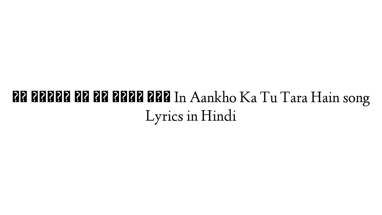 इन आँखों का तू तारा हैं In Aankho Ka Tu Tara Hain song Lyrics in Hindi