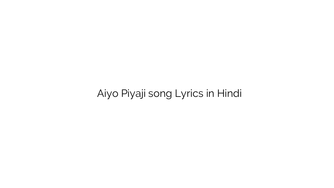 ाइयो पियाजी Aiyo Piyaji song Lyrics in Hindi
