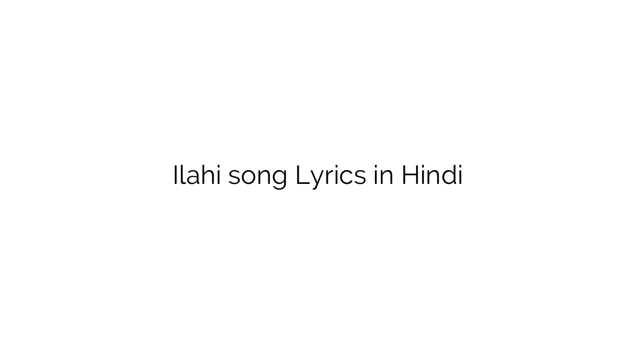 इलाही Ilahi song Lyrics in Hindi