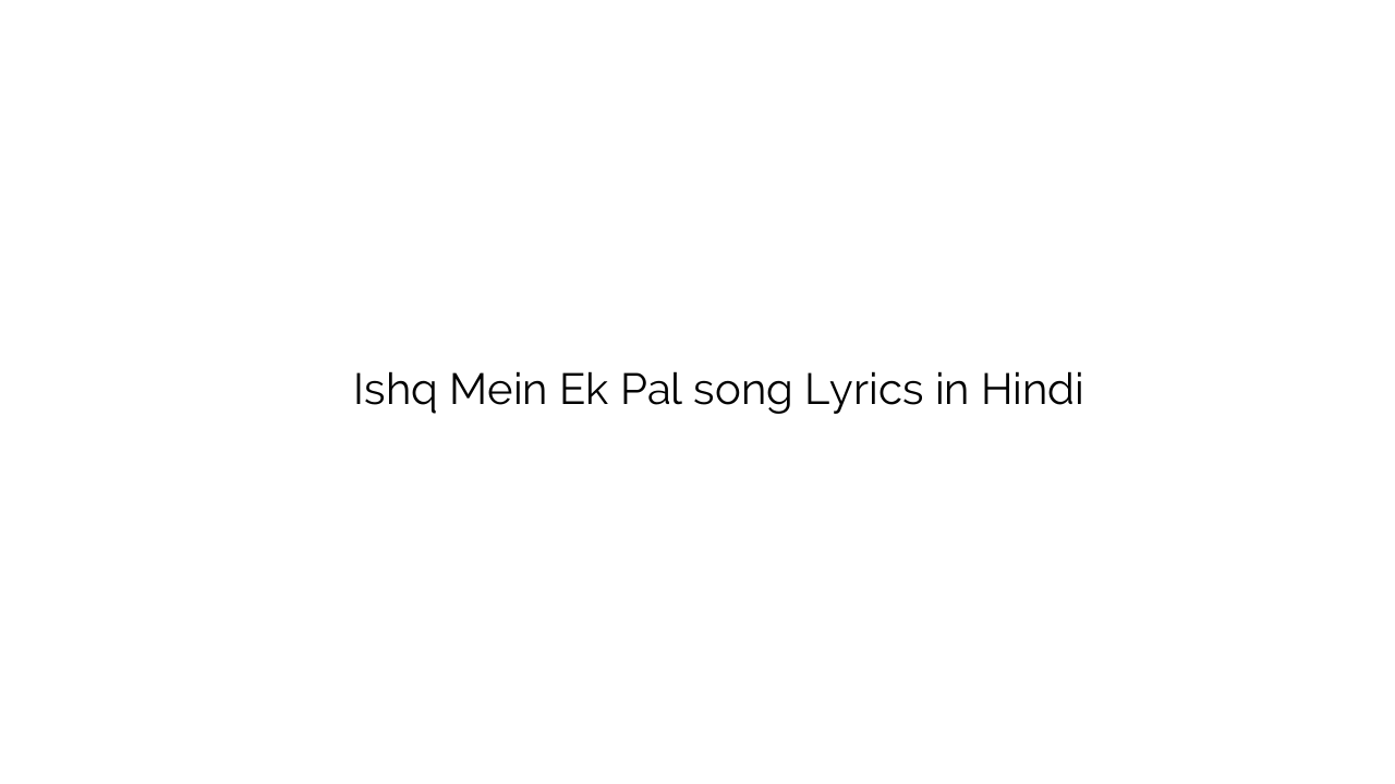 इश्क़ में एक पल Ishq Mein Ek Pal song Lyrics in Hindi