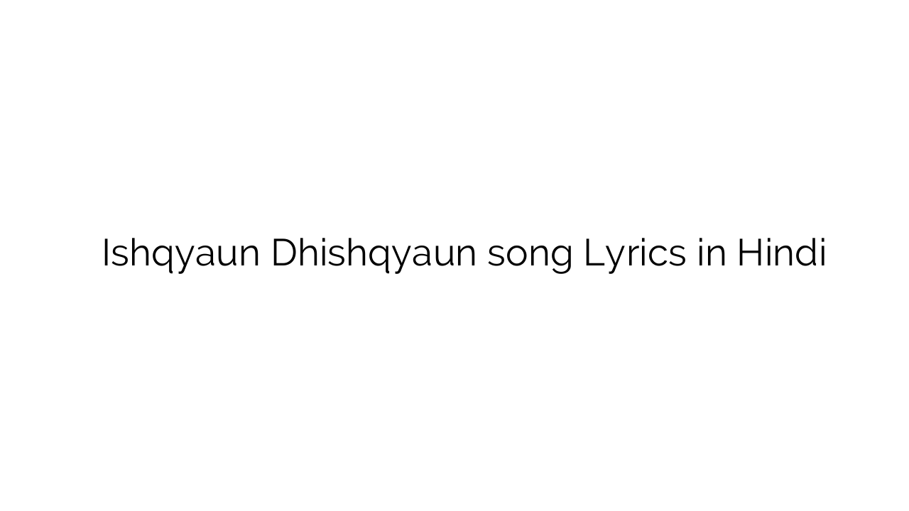 इश्क़यों ढिश्क्याउन Ishqyaun Dhishqyaun song Lyrics in Hindi