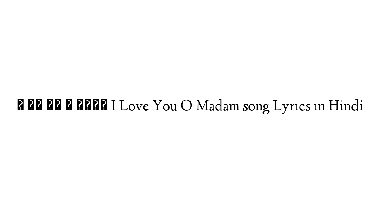 ई लव यू ो मैडम I Love You O Madam song Lyrics in Hindi