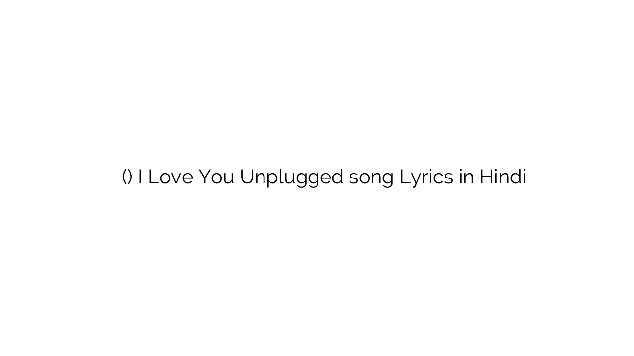 ई लव यू (अनप्लग्ड) I Love You Unplugged song Lyrics in Hindi