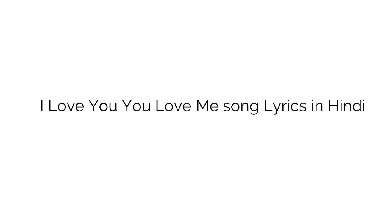 ई लव यू यू लव में I Love You You Love Me song Lyrics in Hindi