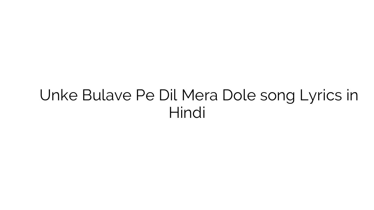 उनके बुलावे पे दिल मेरा डोले Unke Bulave Pe Dil Mera Dole song Lyrics in Hindi