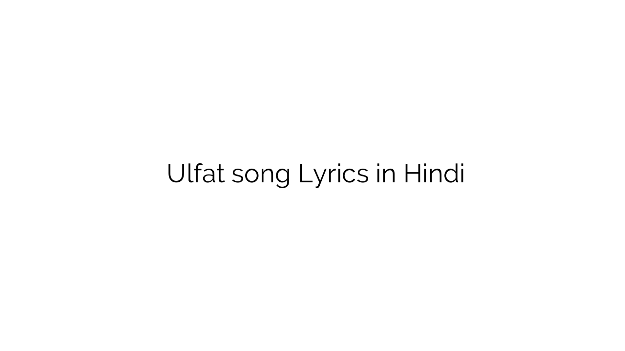 उल्फत Ulfat song Lyrics in Hindi