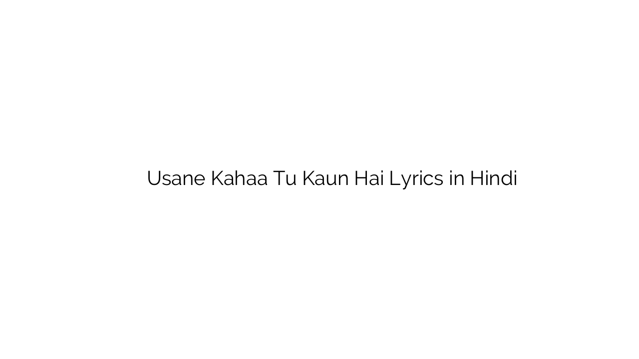 उसने कहा तू कौन है Usane Kahaa Tu Kaun Hai Lyrics in Hindi