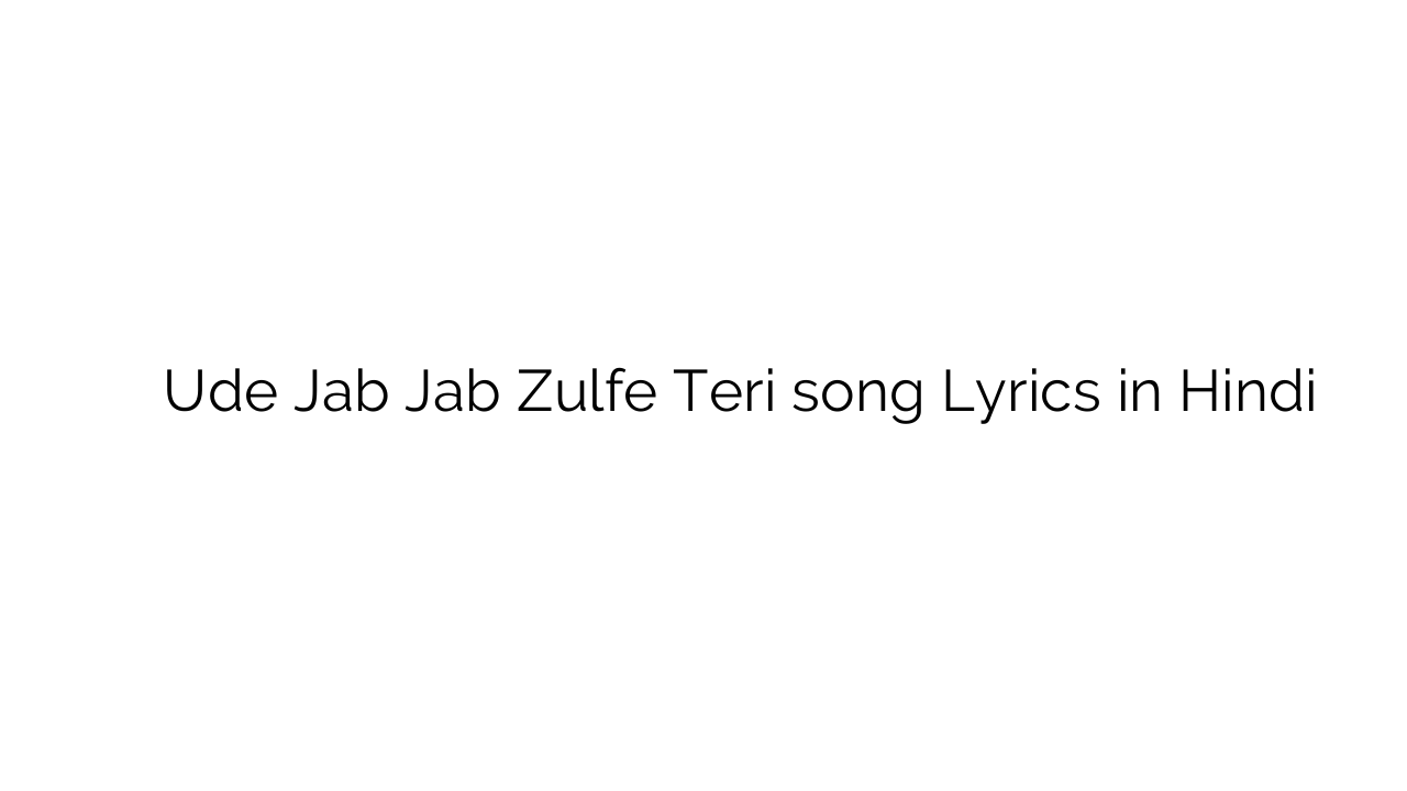 उड़े जब जब जुल्फें तेरी Ude Jab Jab Zulfe Teri song Lyrics in Hindi