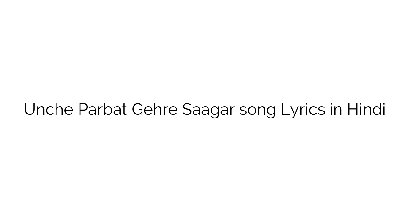 ऊँचे परबत गहरे सागर Unche Parbat Gehre Saagar song Lyrics in Hindi