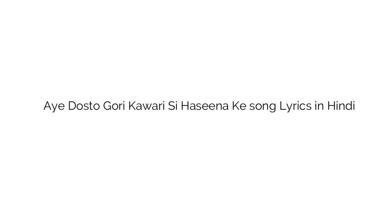 ए दोस्तों गोरी कवरी सी हसीना के Aye Dosto Gori Kawari Si Haseena Ke song Lyrics in Hindi