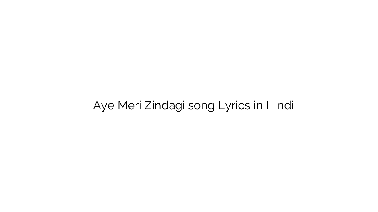 ए मेरी ज़िन्दगी Aye Meri Zindagi song Lyrics in Hindi