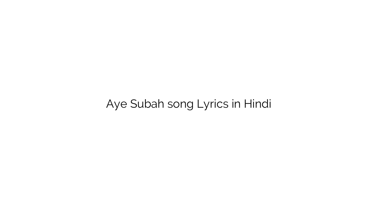ए सुबह Aye Subah song Lyrics in Hindi