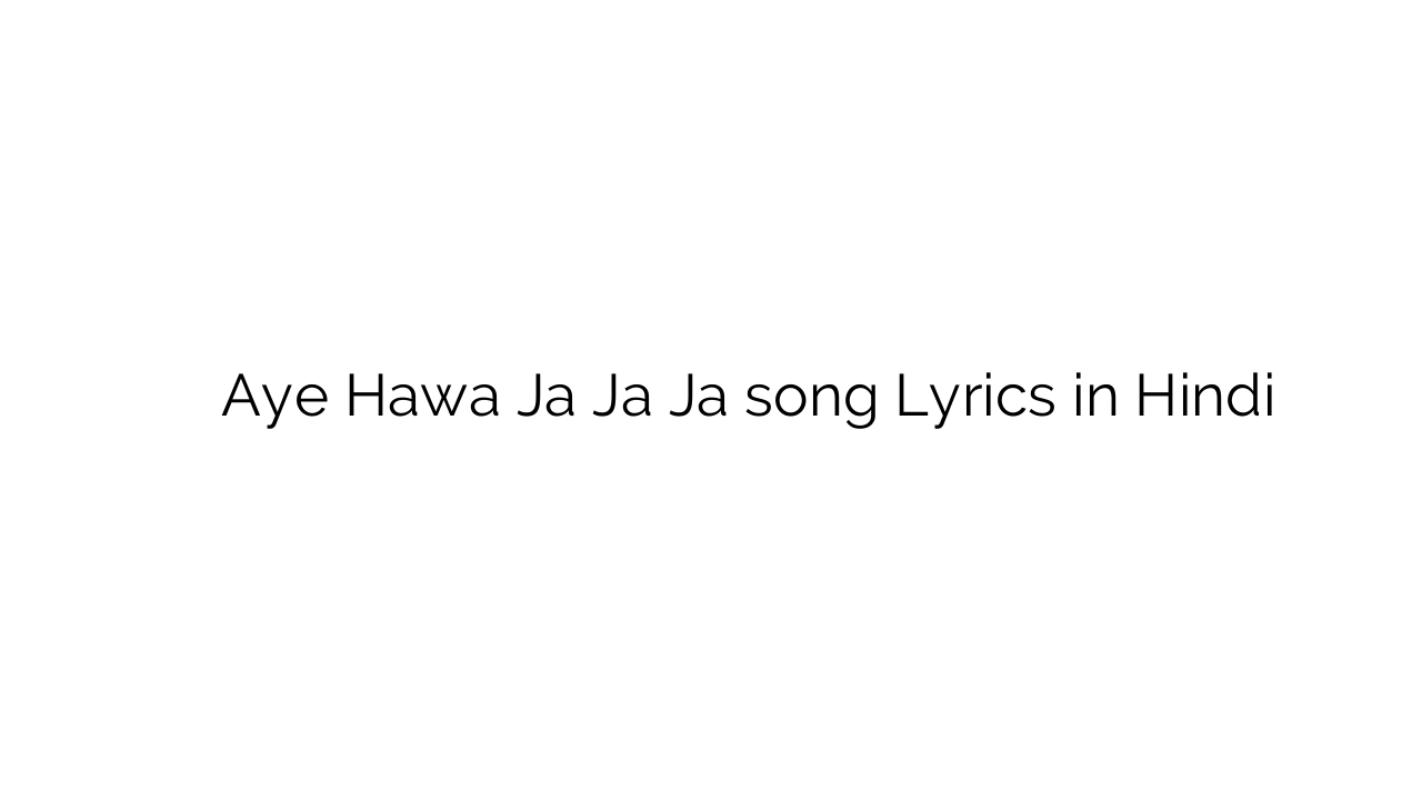 ए हवा जा जा जा Aye Hawa Ja Ja Ja song Lyrics in Hindi