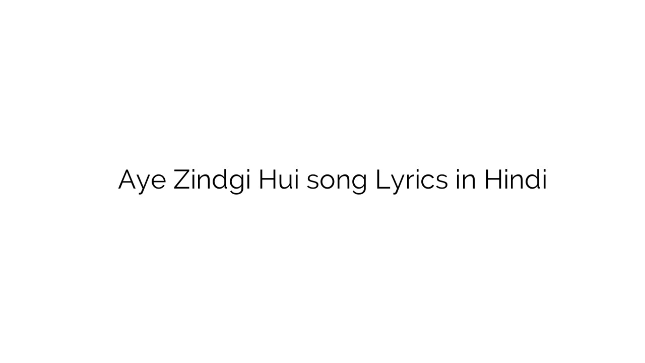 ए ज़िंदगी हुई Aye Zindgi Hui song Lyrics in Hindi