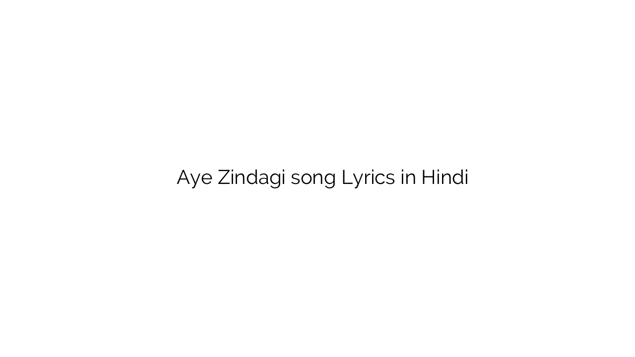 ए ज़िन्दगी Aye Zindagi song Lyrics in Hindi