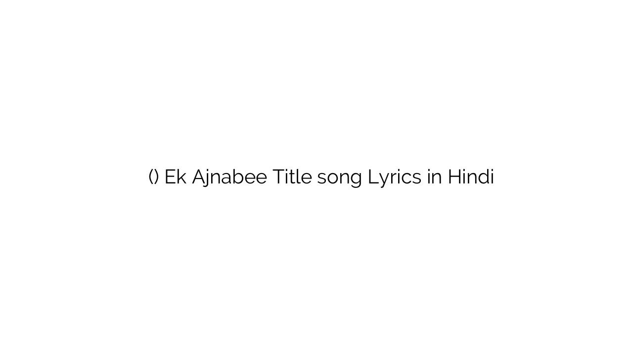 एक अजनबी (टाइटल) Ek Ajnabee Title song Lyrics in Hindi