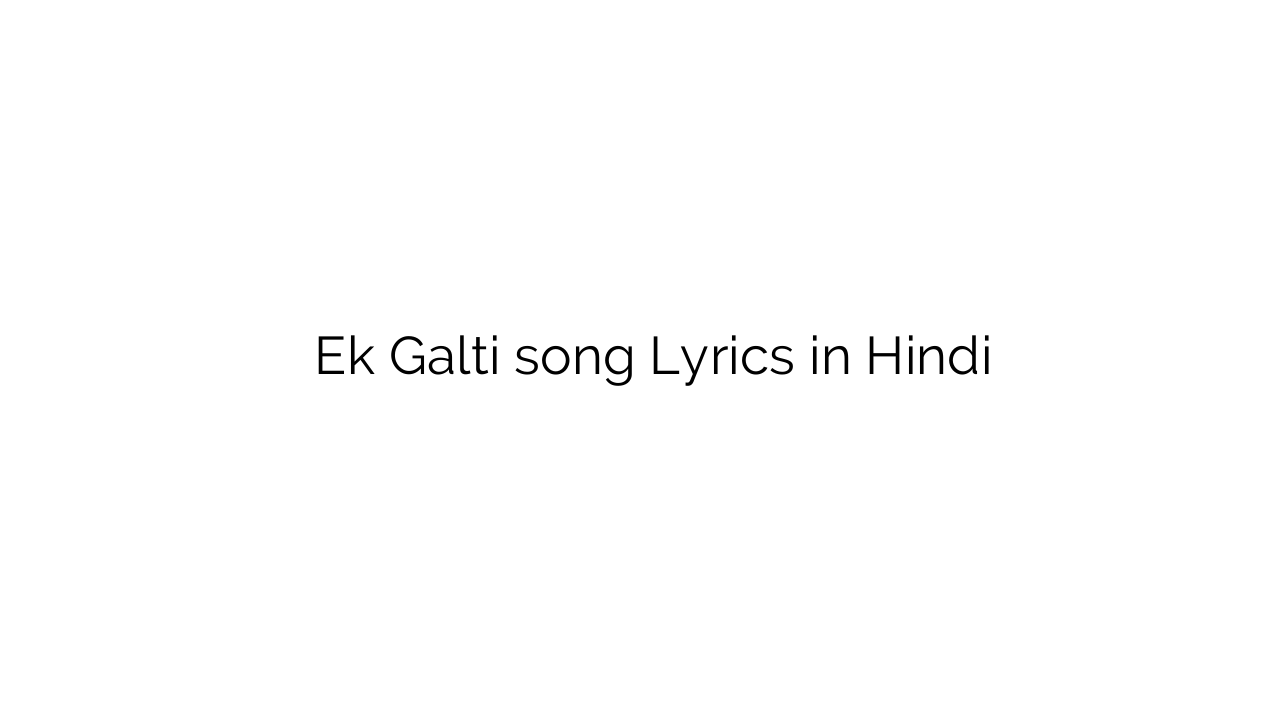 एक गलती Ek Galti song Lyrics in Hindi
