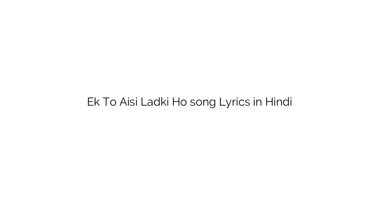 एक तो ऐसी लड़की हो Ek To Aisi Ladki Ho song Lyrics in Hindi