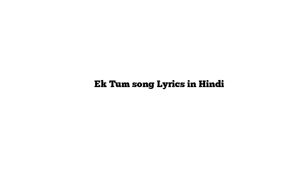 एक तुम Ek Tum song Lyrics in Hindi