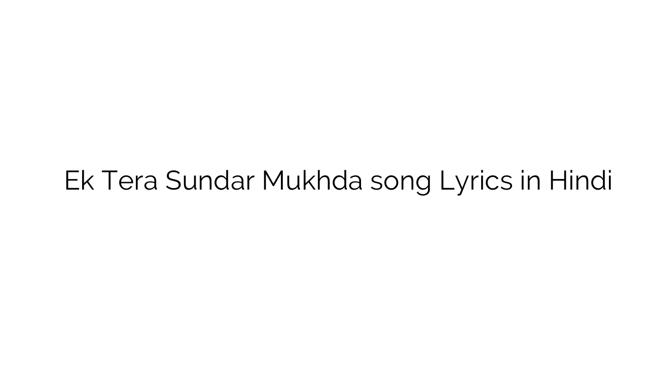 एक तेरा सुन्दर मुखड़ा Ek Tera Sundar Mukhda song Lyrics in Hindi