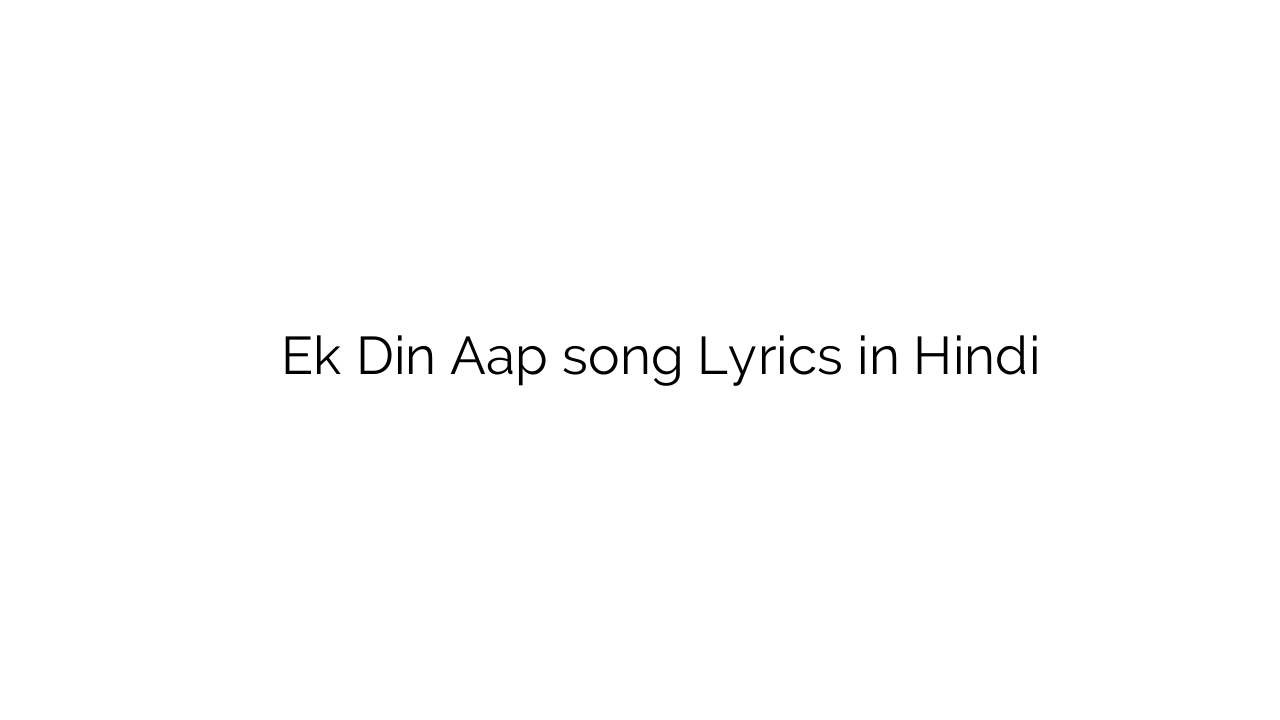 एक दिन आप Ek Din Aap song Lyrics in Hindi