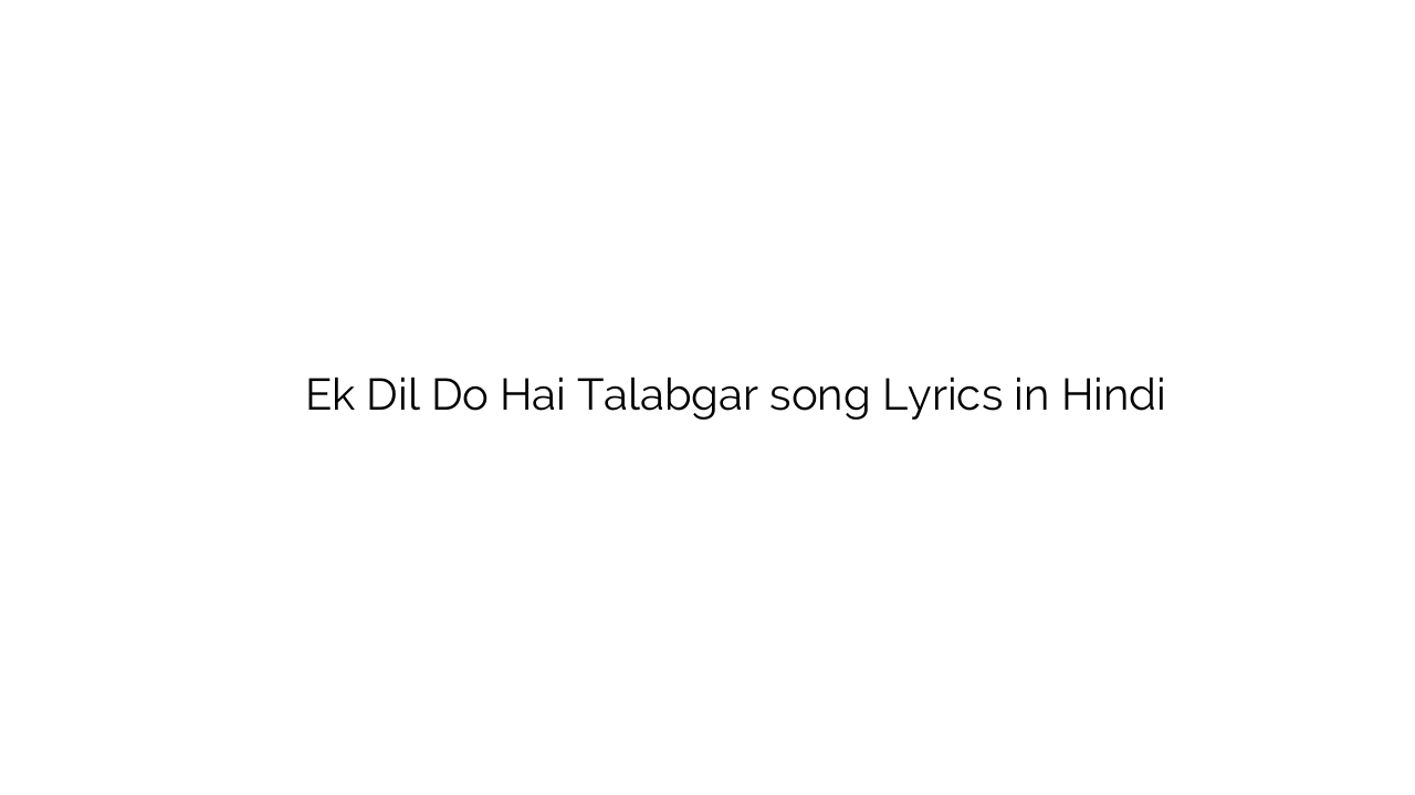 एक दिल दो है तलबगार Ek Dil Do Hai Talabgar song Lyrics in Hindi