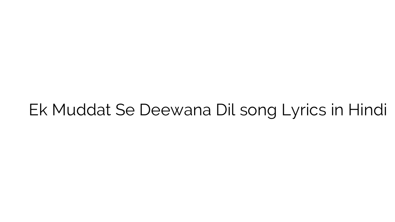 एक मुद्दत से दीवाना दिल Ek Muddat Se Deewana Dil song Lyrics in Hindi